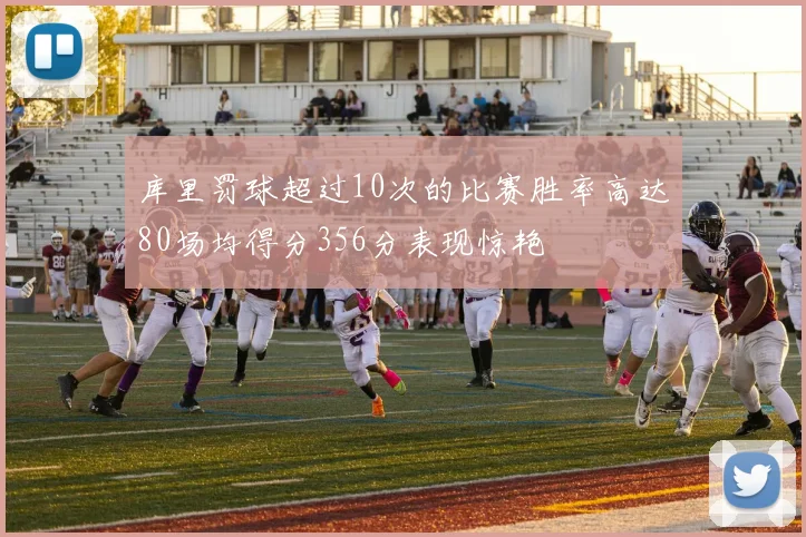 库里罚球超过10次的比赛胜率高达80场均得分356分表现惊艳