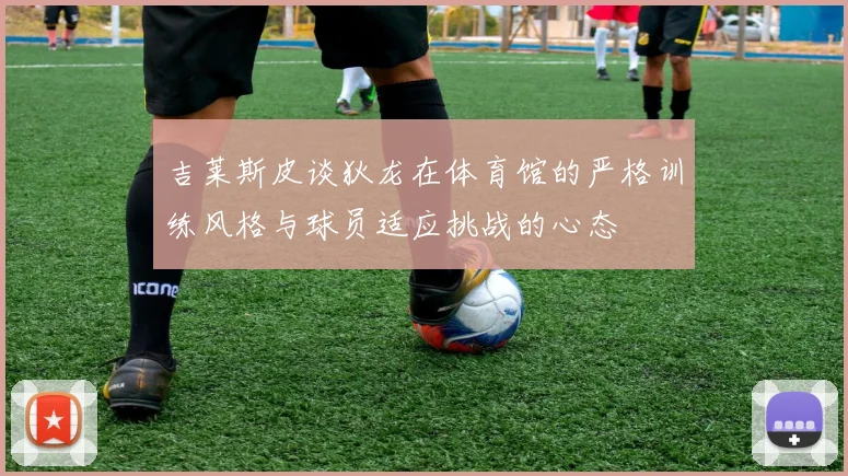 吉莱斯皮谈狄龙在体育馆的严格训练风格与球员适应挑战的心态