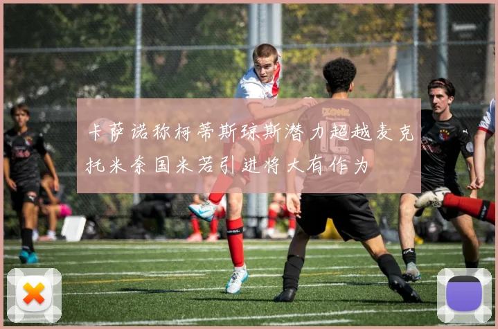 卡萨诺称柯蒂斯琼斯潜力超越麦克托米奈国米若引进将大有作为