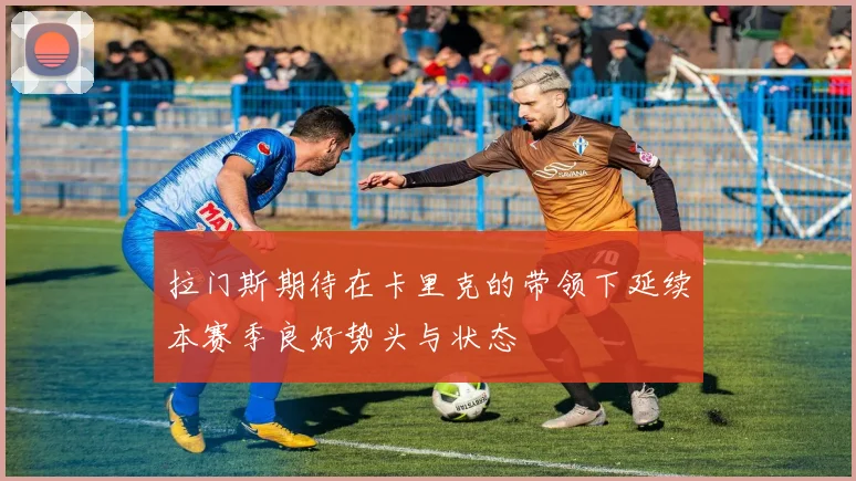 拉门斯期待在卡里克的带领下延续本赛季良好势头与状态