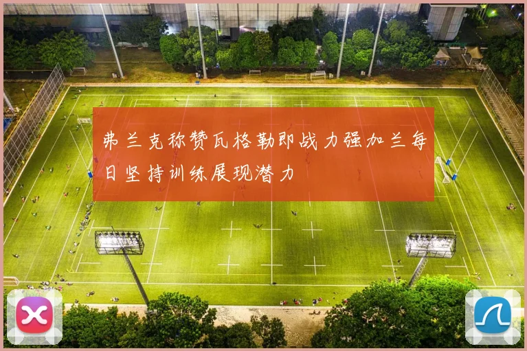 弗兰克称赞瓦格勒即战力强加兰每日坚持训练展现潜力