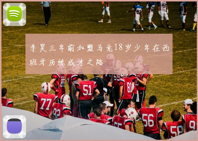 李昊三年前加盟马竞18岁少年在西班牙历练成才之路